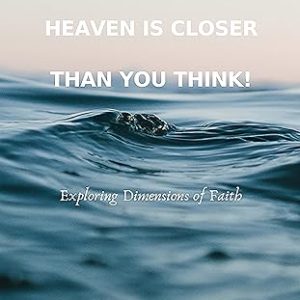 Heaven is Closer Than You Think: Exploring Dimensions of Faith