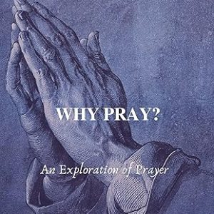 Why Pray?: An Exploration of Prayer