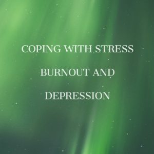 Coping with Stress, Burnout and Depression